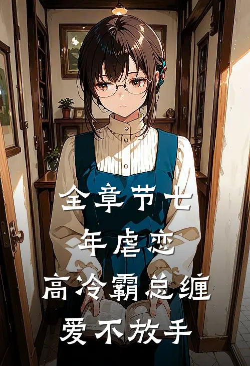 全章节七年虐恋：高冷霸总缠爱不放手