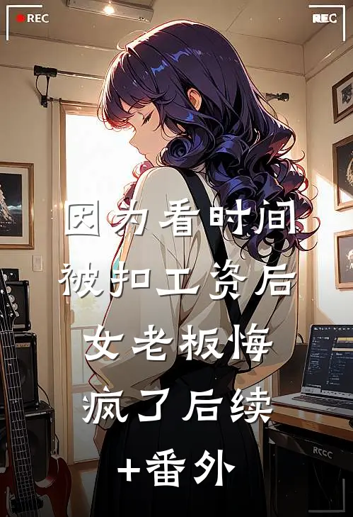 因为看时间被扣工资后，女老板悔疯了后续+番外