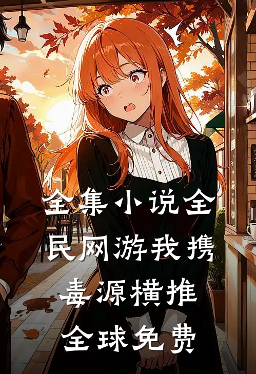 全集小说全民网游我携毒源横推全球免费