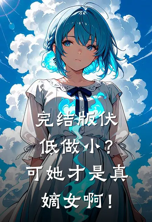 完结版伏低做小？可她才是真嫡女啊！