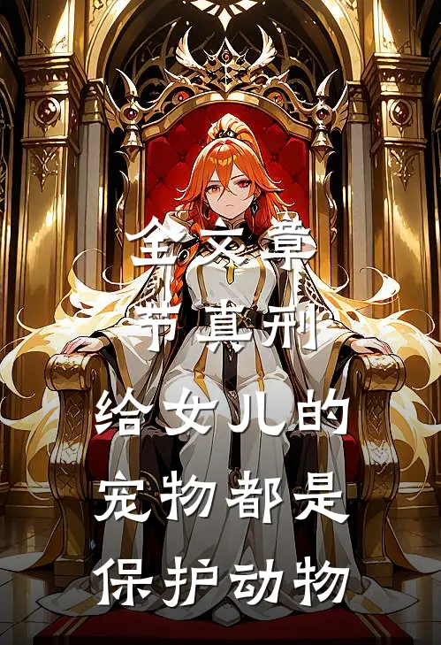 全文章节真刑，给女儿的宠物都是保护动物