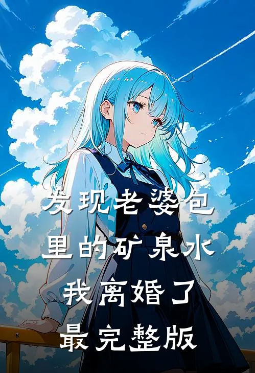发现老婆包里的矿泉水，我离婚了最完整版