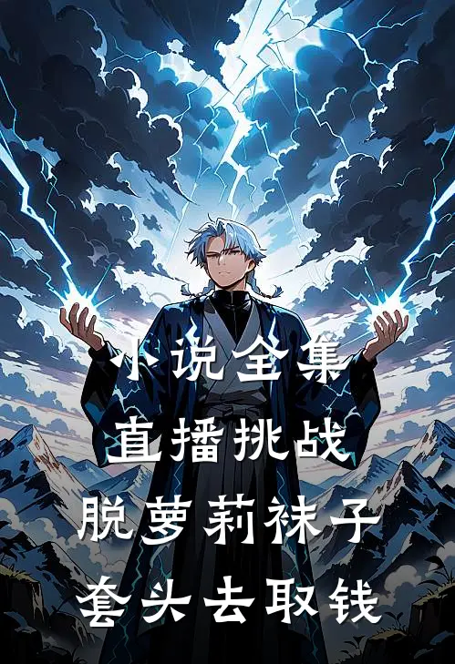 小说全集直播挑战，脱萝莉袜子套头去取钱