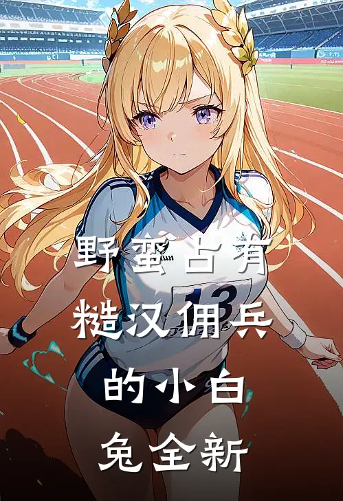 野蛮占有，糙汉佣兵的小白兔全新