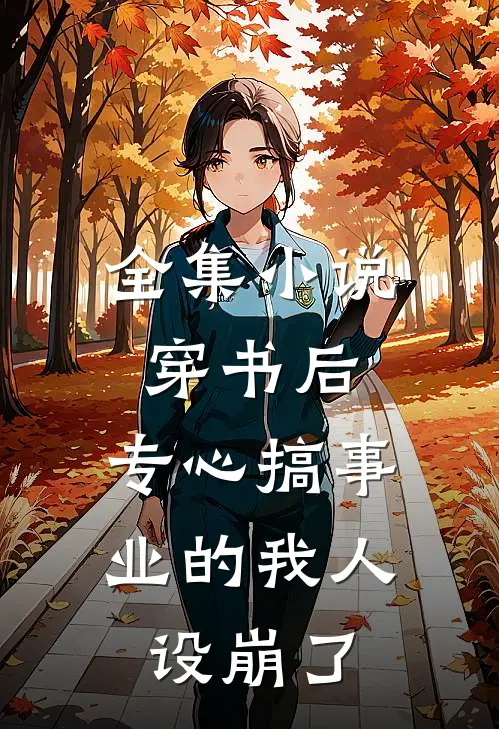 全集小说穿书后，专心搞事业的我人设崩了