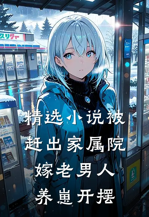 精选小说被赶出家属院：嫁老男人养崽开摆