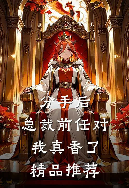分手后，总裁前任对我真香了精品推荐