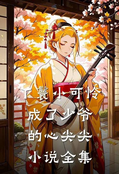 丫鬟小可怜成了少爷的心尖尖小说全集