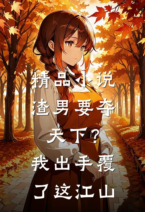 精品小说渣男要夺天下？我出手覆了这江山