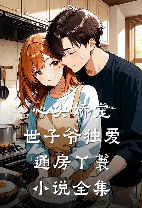 心尖娇宠：世子爷独爱通房丫鬟小说全集