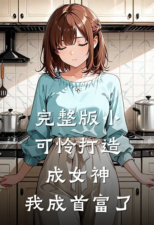 完整版小可怜打造成女神，我成首富了