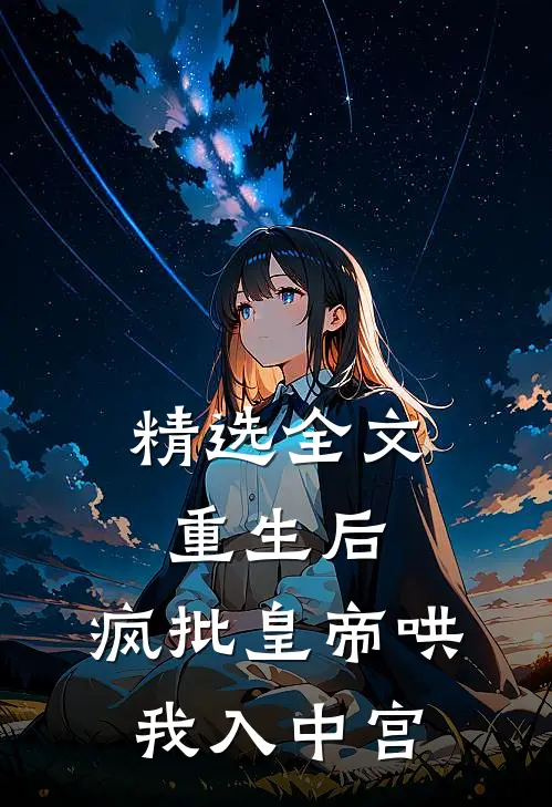 精选全文重生后，疯批皇帝哄我入中宫