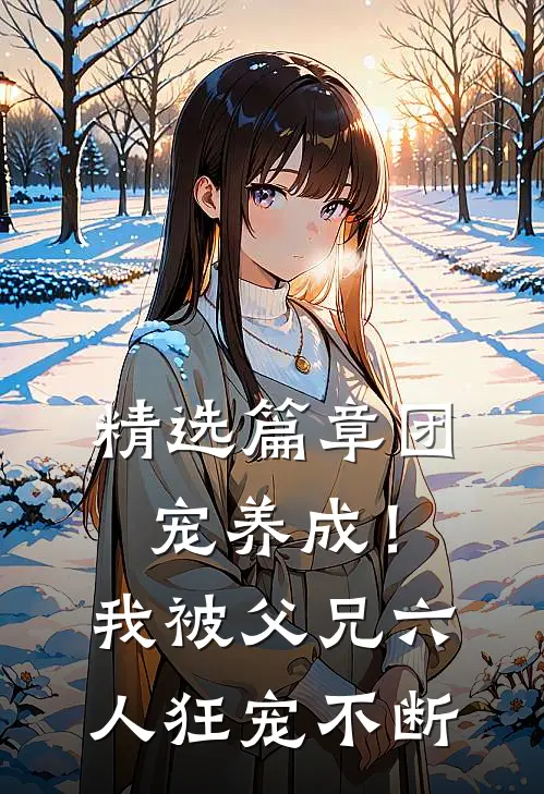 精选篇章团宠养成！我被父兄六人狂宠不断