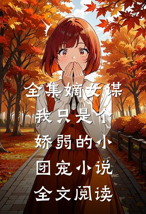 全集嫡女谋我只是个娇弱的小团宠小说全文阅读