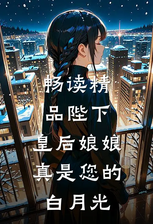 畅读精品陛下，皇后娘娘真是您的白月光