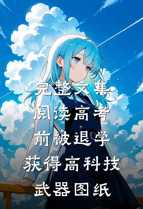 完整文集阅读高考前被退学，获得高科技武器图纸
