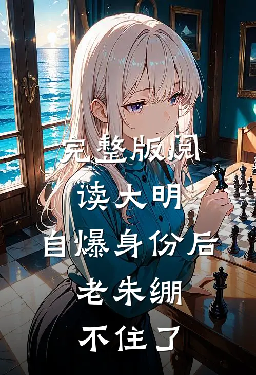 完整版阅读大明：自爆身份后，老朱绷不住了