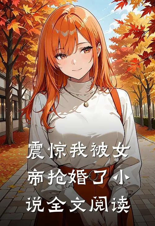 震惊我被女帝抢婚了小说全文阅读