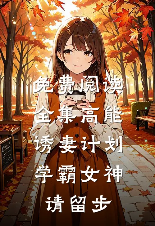 免费阅读全集高能诱妻计划：学霸女神请留步