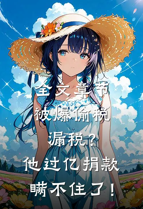 全文章节被爆偷税漏税？他过亿捐款瞒不住了！