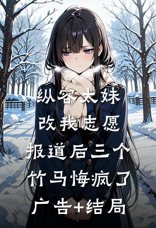 纵容太妹改我志愿，报道后三个竹马悔疯了广告+结局