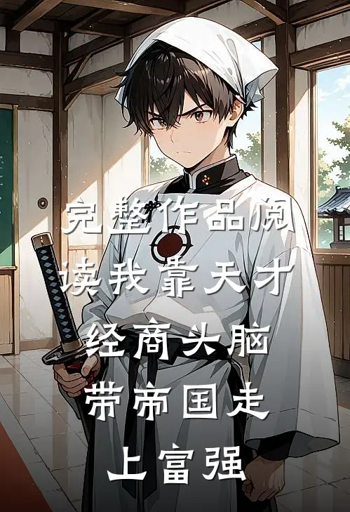 完整作品阅读我靠天才经商头脑，带帝国走上富强