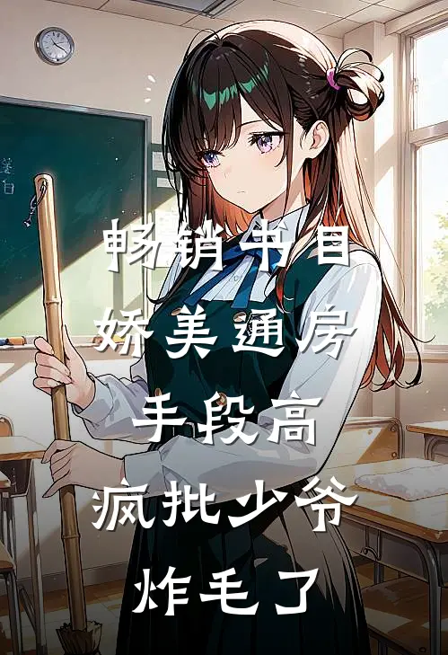 畅销书目娇美通房手段高，疯批少爷炸毛了