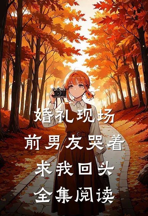 婚礼现场，前男友哭着求我回头全集阅读
