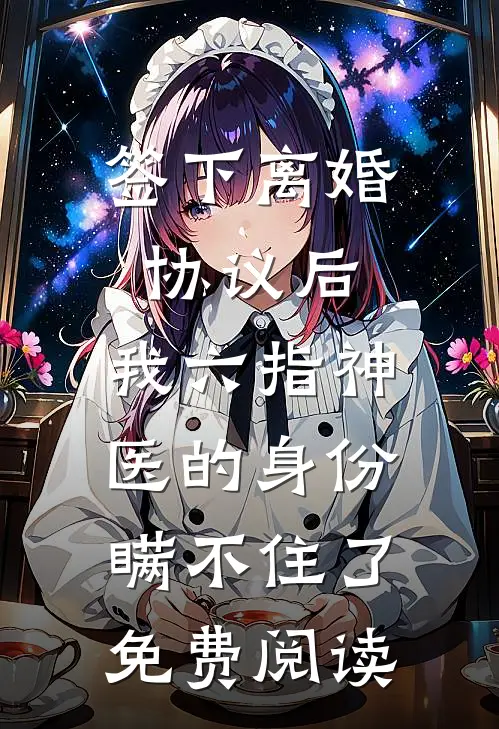 签下离婚协议后，我六指神医的身份瞒不住了免费阅读