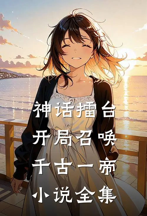 神话擂台,开局召唤千古一帝小说全集