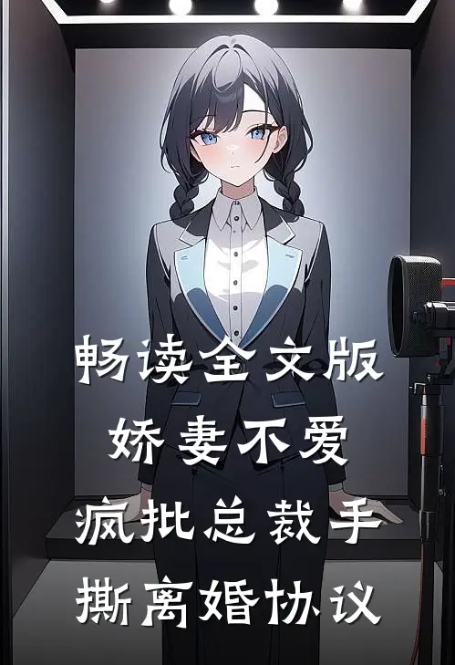 畅读全文版娇妻不爱，疯批总裁手撕离婚协议
