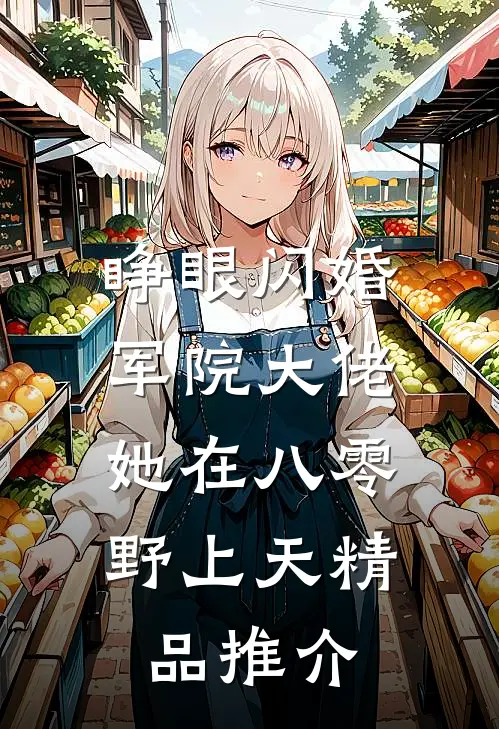睁眼闪婚军院大佬，她在八零野上天精品推介
