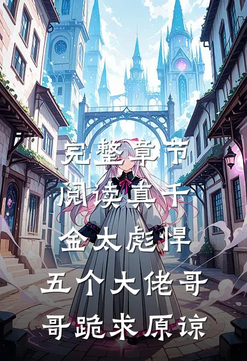 完整章节阅读真千金太彪悍，五个大佬哥哥跪求原谅