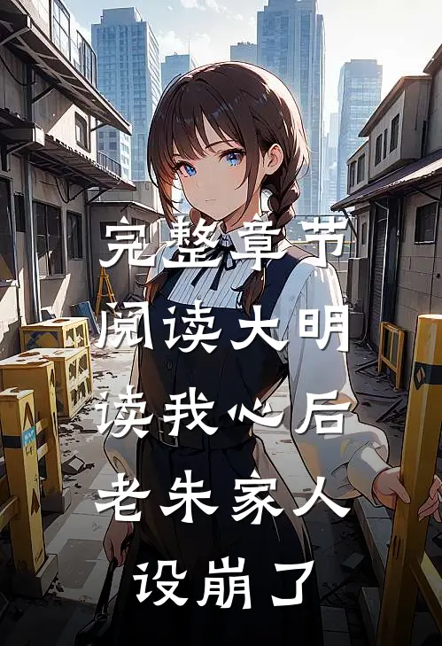 完整章节阅读大明：读我心后，老朱家人设崩了