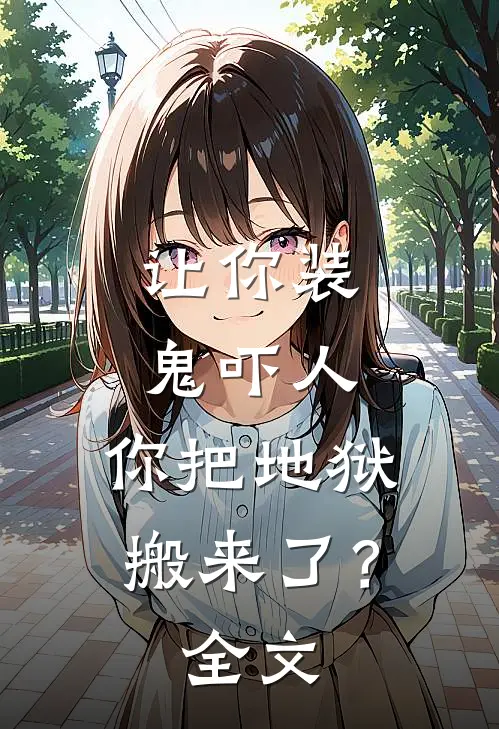 让你装鬼吓人，你把地狱搬来了？全文
