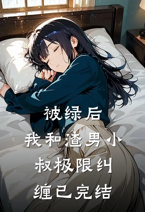 被绿后，我和渣男小叔极限纠缠已完结