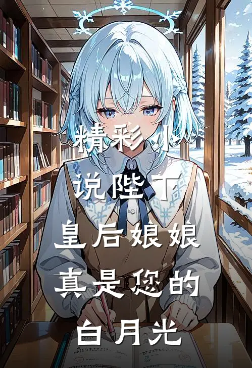 精彩小说陛下，皇后娘娘真是您的白月光