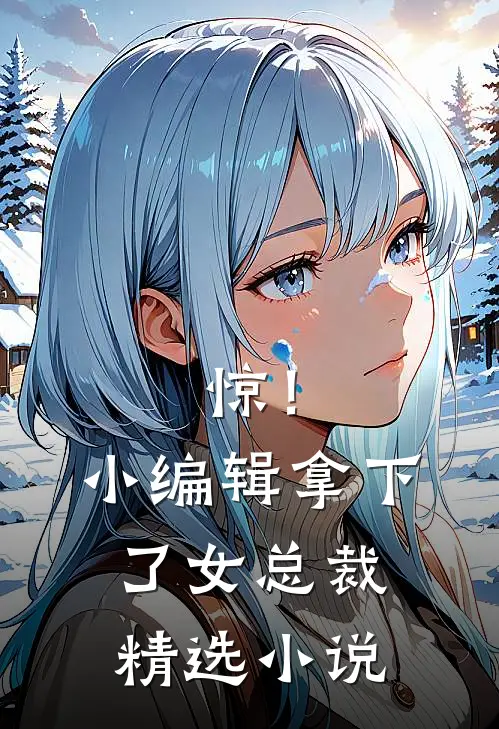 惊！小编辑拿下了女总裁精选小说