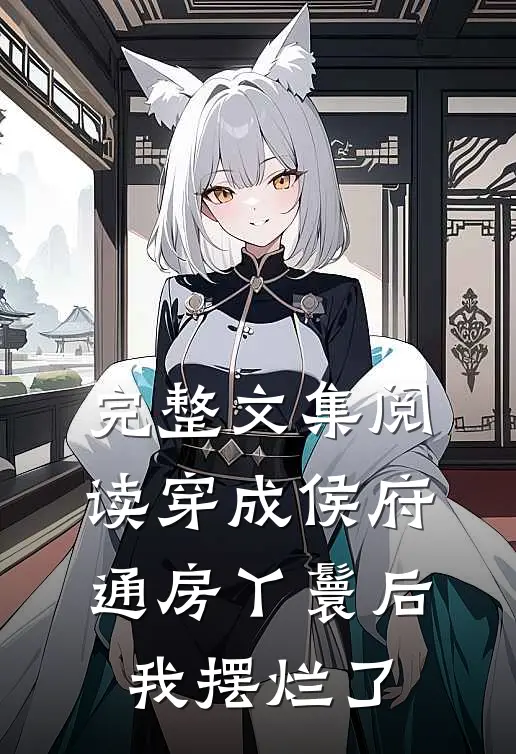 完整文集阅读穿成侯府通房丫鬟后，我摆烂了