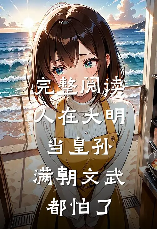 完整阅读人在大明当皇孙，满朝文武都怕了