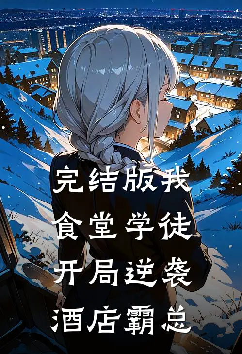 完结版我，食堂学徒，开局逆袭酒店霸总