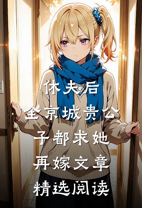 休夫后，全京城贵公子都求她再嫁文章精选阅读