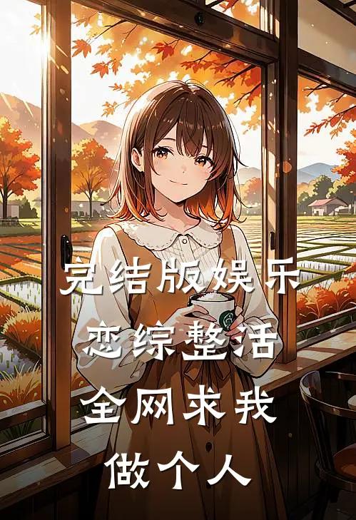 完结版娱乐：恋综整活，全网求我做个人