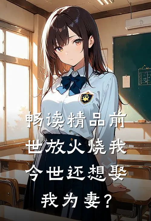 畅读精品前世放火烧我，今世还想娶我为妻？