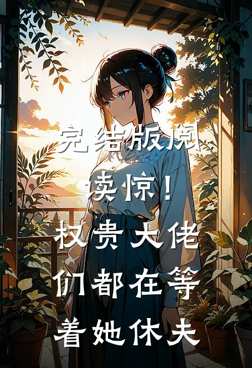 完结版阅读惊！权贵大佬们都在等着她休夫