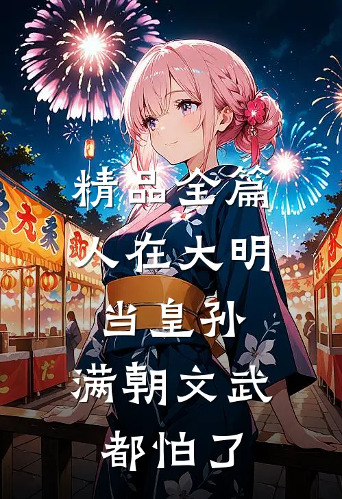 精品全篇人在大明当皇孙，满朝文武都怕了