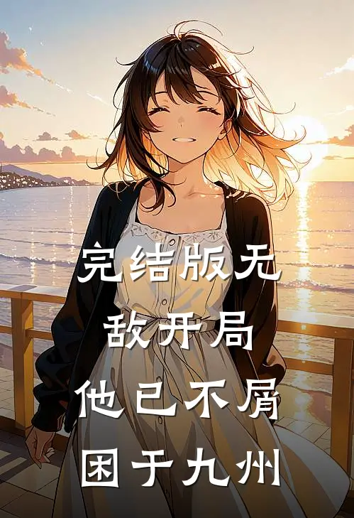 完结版无敌开局，他已不屑困于九州