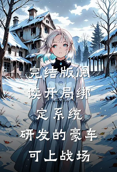 完结版阅读开局绑定系统，研发的豪车可上战场