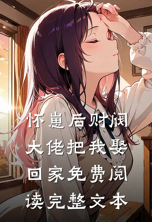 怀崽后财阀大佬把我娶回家免费阅读完整文本