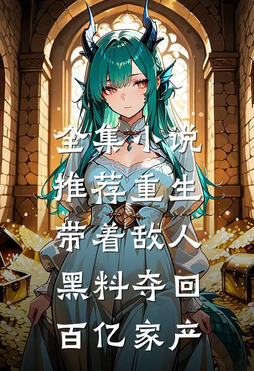 全集小说推荐重生：带着敌人黑料夺回百亿家产